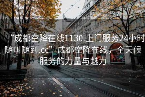 “成都空降在线1130.上门服务24小时随叫随到.cc”成都空降在线，全天候服务的力量与魅力