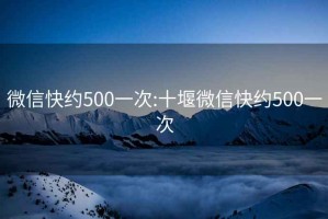 微信快约500一次:十堰微信快约500一次