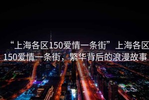 “上海各区150爱情一条街”上海各区150爱情一条街，繁华背后的浪漫故事