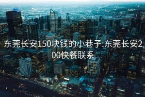 东莞长安150块钱的小巷子:东莞长安200快餐联系