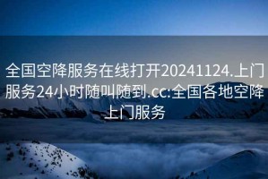 全国空降服务在线打开20241124.上门服务24小时随叫随到.cc:全国各地空降上门服务