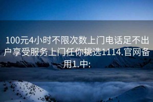 100元4小时不限次数上门电话足不出户享受服务上门任你挑选1114.官网备用1.中: