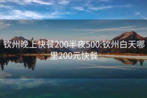 钦州晚上快餐200半夜500:钦州白天哪里200元快餐