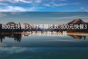 800元快餐3小时不限次数:800元快餐3小时不限次数怎么算