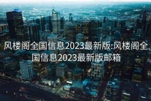 风楼阁全国信息2023最新版:风楼阁全国信息2023最新版邮箱