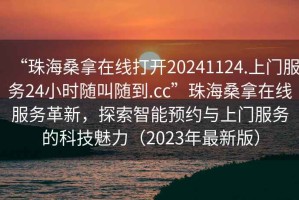 “珠海桑拿在线打开20241124.上门服务24小时随叫随到.cc”珠海桑拿在线服务革新，探索智能预约与上门服务的科技魅力（2023年最新版）