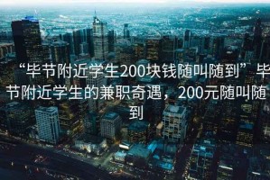 “毕节附近学生200块钱随叫随到”毕节附近学生的兼职奇遇，200元随叫随到