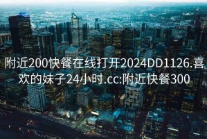 附近200快餐在线打开2024DD1126.喜欢的妹子24小时.cc:附近快餐300