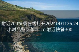 附近200快餐在线打开2024DD1126.24小时品鉴新茶叶.cc:附近快餐300