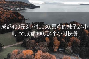 成都400元3小时1130.喜欢的妹子24小时.cc:成都400元4个小时快餐