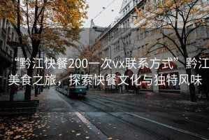 “黔江快餐200一次vx联系方式”黔江美食之旅，探索快餐文化与独特风味