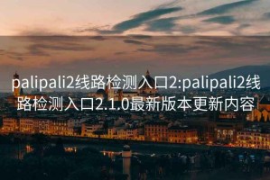 palipali2线路检测入口2:palipali2线路检测入口2.1.0最新版本更新内容