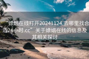 “嫖娼在线打开20241124.去哪里找合适24小时.cc”关于嫖娼在线的信息及其相关探讨