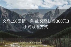 义乌150爱情一条街:义乌快餐300元3小时联系方式