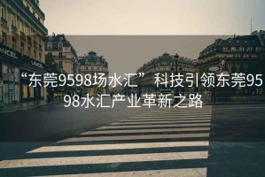 “东莞9598场水汇”科技引领东莞9598水汇产业革新之路