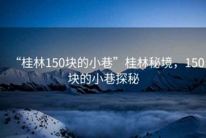 “桂林150块的小巷”桂林秘境，150块的小巷探秘