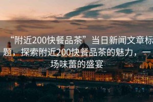 “附近200快餐品茶”当日新闻文章标题，探索附近200快餐品茶的魅力，一场味蕾的盛宴