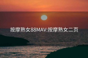 按摩熟女88MAV:按摩熟女二页