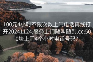 100元4小时不限次数上门电话再线打开20241124.服务上门随叫随到.cc:500块上门4个小时电话号码?