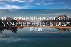 附近200快餐在线打开20241124.附近的人24小时最新.cc:附近快餐服务是不是真的