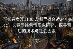 “长春卖淫1130.去哪里找合适24小时.cc”长春网络色情现象研究，探寻背后的技术与社会因素