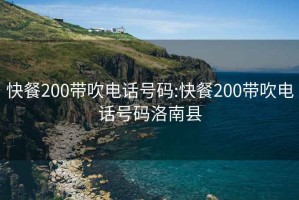 快餐200带吹电话号码:快餐200带吹电话号码洛南县