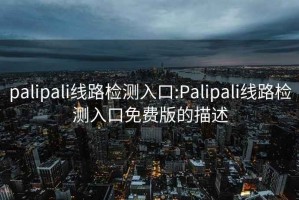 palipali线路检测入口:Palipali线路检测入口免费版的描述