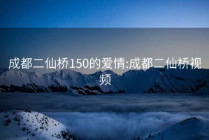 成都二仙桥150的爱情:成都二仙桥视频