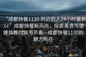 “成都快餐1130.附近的人24小时最新.cc”成都快餐新风尚，探索美食与便捷共舞的城市节奏—成都快餐1130的魅力所在