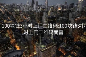 100块钱3小时上门二维码:100块钱3小时上门二维码南昌