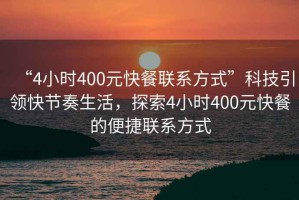 “4小时400元快餐联系方式”科技引领快节奏生活，探索4小时400元快餐的便捷联系方式