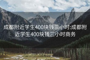 成都附近学生400块钱三小时:成都附近学生400块钱三小时商务