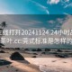 莞式在线打开20241124.24小时品鉴新茶叶.cc:莞式标准是怎样的