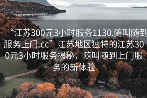 “江苏300元3小时服务1130.随叫随到服务上门.cc”江苏地区独特的江苏300元3小时服务揭秘，随叫随到上门服务的新体验