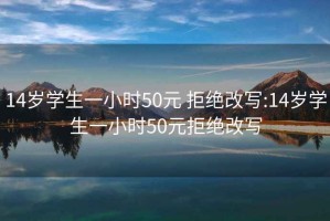 14岁学生一小时50元 拒绝改写:14岁学生一小时50元拒绝改写