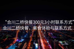 “合川二桥快餐300元3小时联系方式”合川二桥快餐，美食体验与联系方式