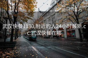 武汉快餐1130.附近的人24小时最新.cc:武汉快餐在哪