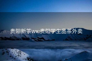 贵阳新茶wx:贵阳学生品茶外卖