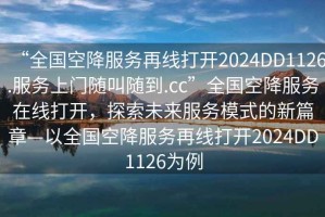 “全国空降服务再线打开2024DD1126.服务上门随叫随到.cc”全国空降服务在线打开，探索未来服务模式的新篇章—以全国空降服务再线打开2024DD1126为例