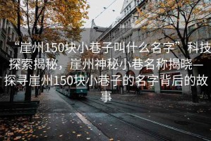 “崖州150块小巷子叫什么名字”科技探索揭秘，崖州神秘小巷名称揭晓—探寻崖州150块小巷子的名字背后的故事