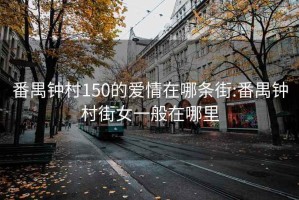 番禺钟村150的爱情在哪条街:番禺钟村街女一般在哪里