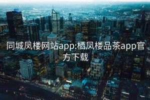 同城凤楼网站app:栖凤楼品茶app官方下载