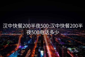 汉中快餐200半夜500:汉中快餐200半夜500电话多少