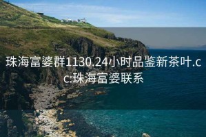 珠海富婆群1130.24小时品鉴新茶叶.cc:珠海富婆联系