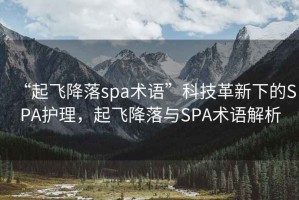 “起飞降落spa术语”科技革新下的SPA护理，起飞降落与SPA术语解析