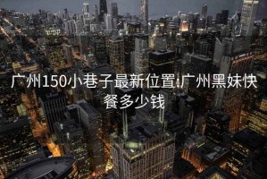 广州150小巷子最新位置:广州黑妹快餐多少钱