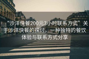 “沙洋快餐200元3小时联系方式”关于沙洋快餐的探讨，一种独特的餐饮体验与联系方式分享