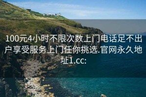 100元4小时不限次数上门电话足不出户享受服务上门任你挑选.官网永久地址1.cc: