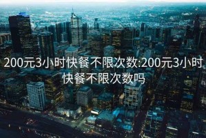 200元3小时快餐不限次数:200元3小时快餐不限次数吗