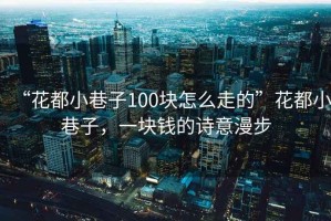 “花都小巷子100块怎么走的”花都小巷子，一块钱的诗意漫步